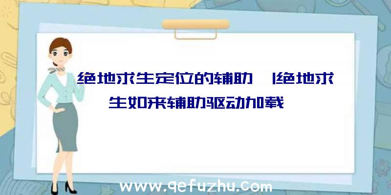 「绝地求生定位的辅助」|绝地求生如来辅助驱动加载